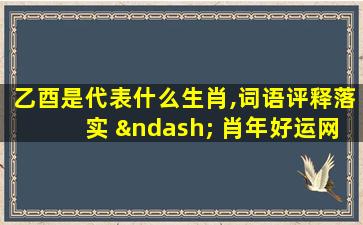 乙酉是代表什么生肖,词语评释落实 – 肖年好运网